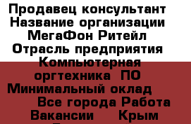 Продавец-консультант › Название организации ­ МегаФон Ритейл › Отрасль предприятия ­ Компьютерная, оргтехника, ПО › Минимальный оклад ­ 20 000 - Все города Работа » Вакансии   . Крым,Бахчисарай